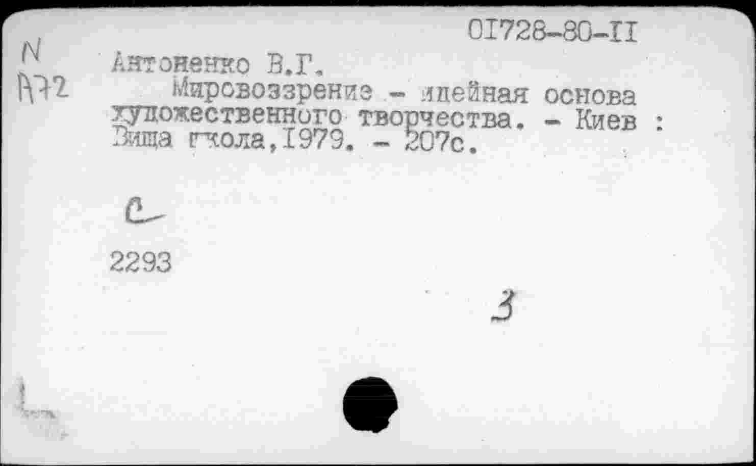 ﻿N
0I728-8G-II
Антоненко В.Г,
Мировоззрени художественного Вшца гжола,1979.
э - идейная основа творчества. - Киев
2293